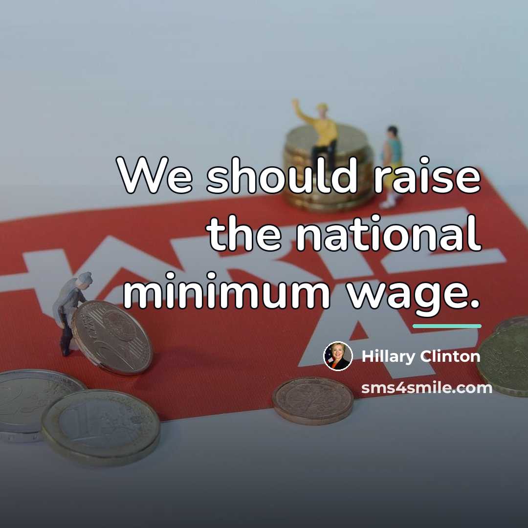 “We should raise the national minimum wage.…” quote by Hillary Clinton