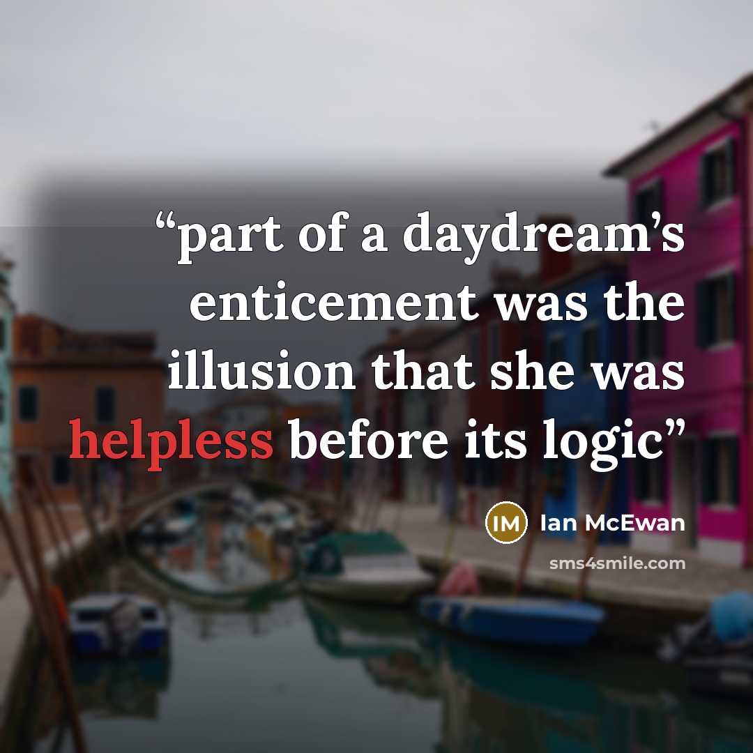 “part of a daydream’s enticement was the illusion that she was helpless before its logic” quote by Ian McEwan