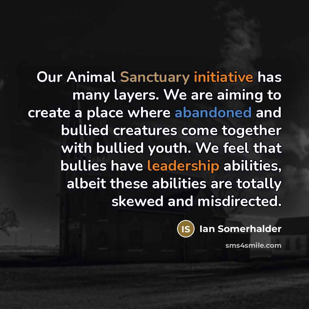 “Our Animal Sanctuary initiative has many layers. We are aiming…” quote by Ian Somerhalder