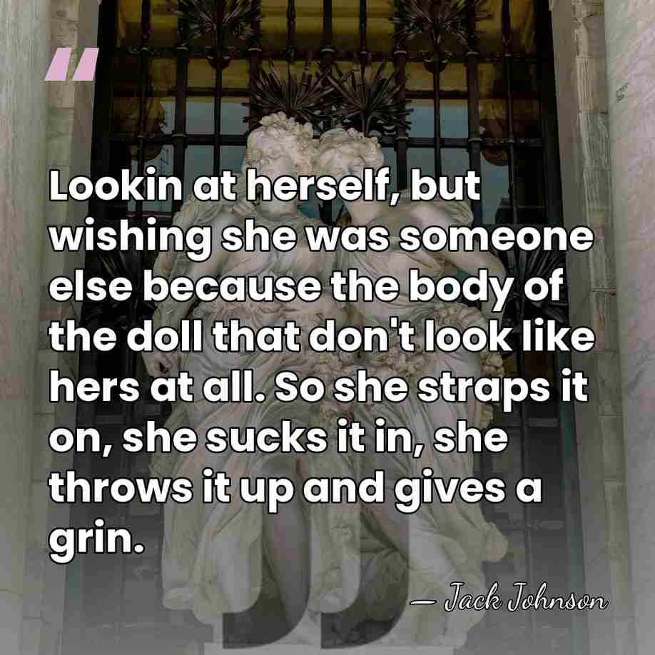 Lookin at herself, but wishing she was someone else because the body&hellip; - Jack Johnson