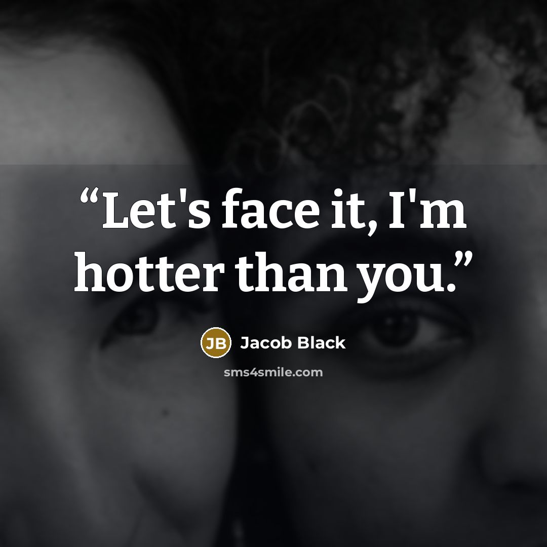 “Let's face it, I'm hotter than you.” quote by Jacob Black