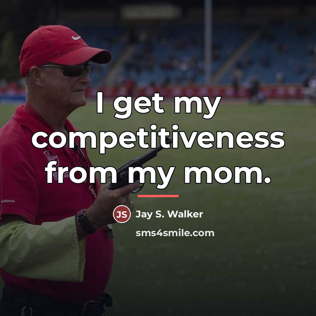 “I get my competitiveness from my mom.…” quote by Jay S. Walker