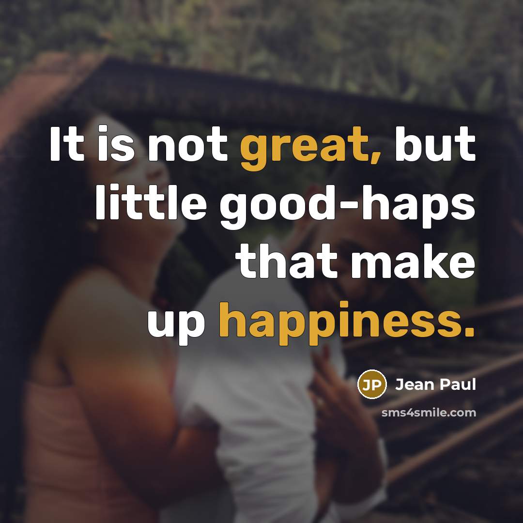 “It is not great, but little good-haps that make up happiness.” quote by Jean Paul