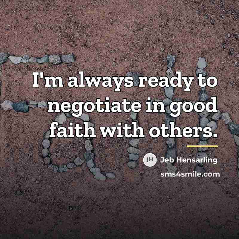 “I'm always ready to negotiate in good faith with others.…” quote by Jeb Hensarling