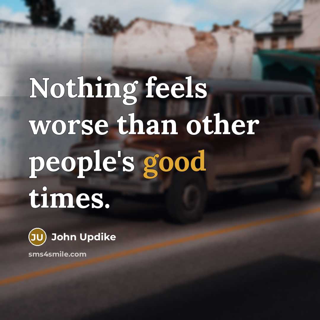 “Nothing feels worse than other people's good times.…” quote by John Updike