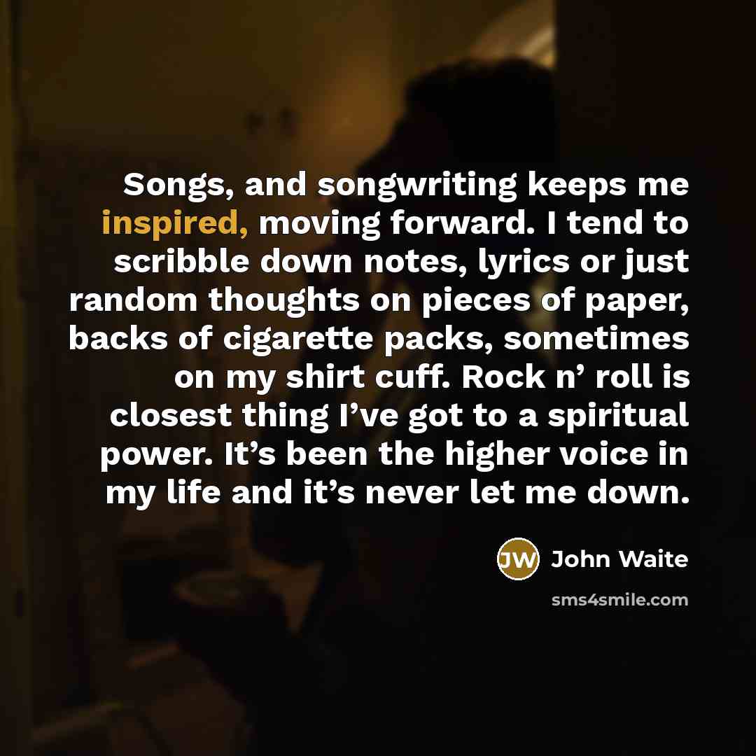 “Songs, and songwriting keeps me inspired, moving forward. I tend…” quote by John Waite