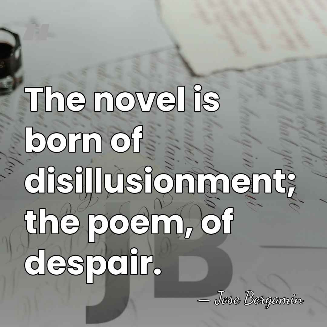 The novel is born of disillusionment; the poem, of despair. - Jose Bergamin