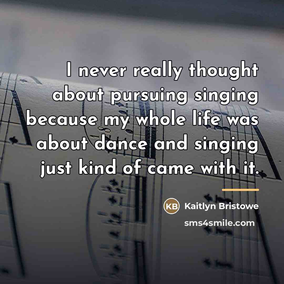 “I never really thought about pursuing singing because my whole…” quote by Kaitlyn Bristowe