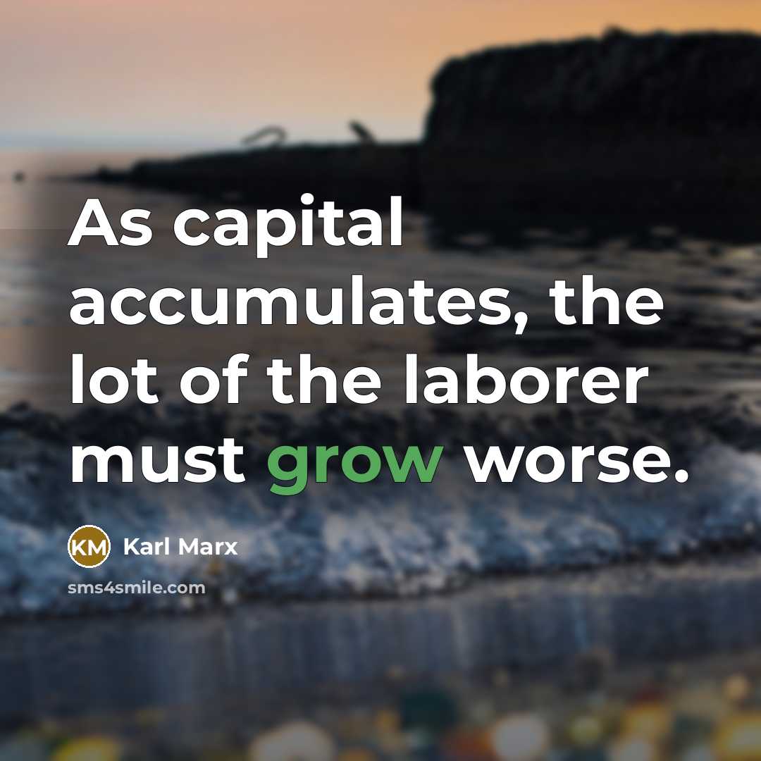 “As capital accumulates, the lot of the laborer must grow…” quote by Karl Marx