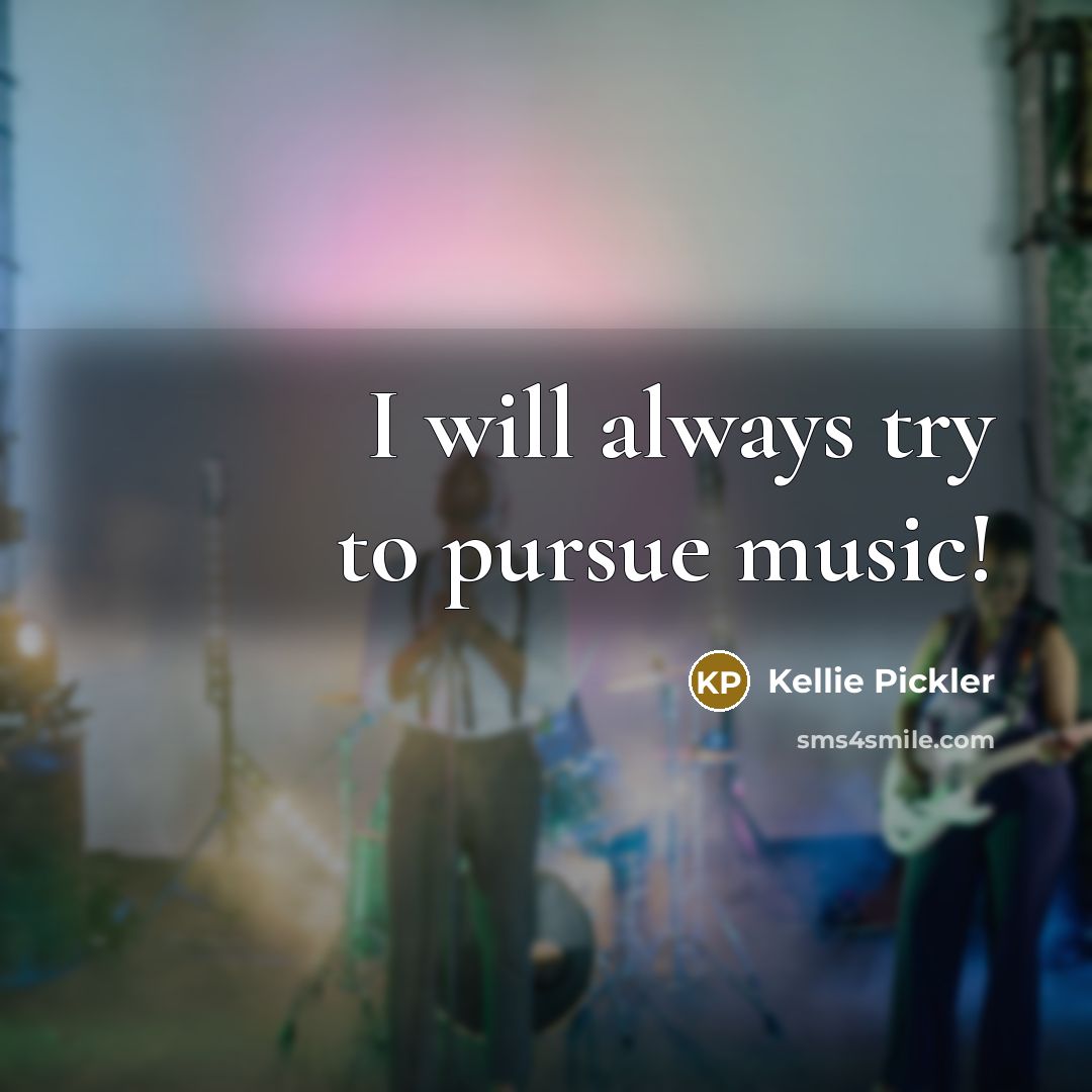 “I will always try to pursue music!…” quote by Kellie Pickler