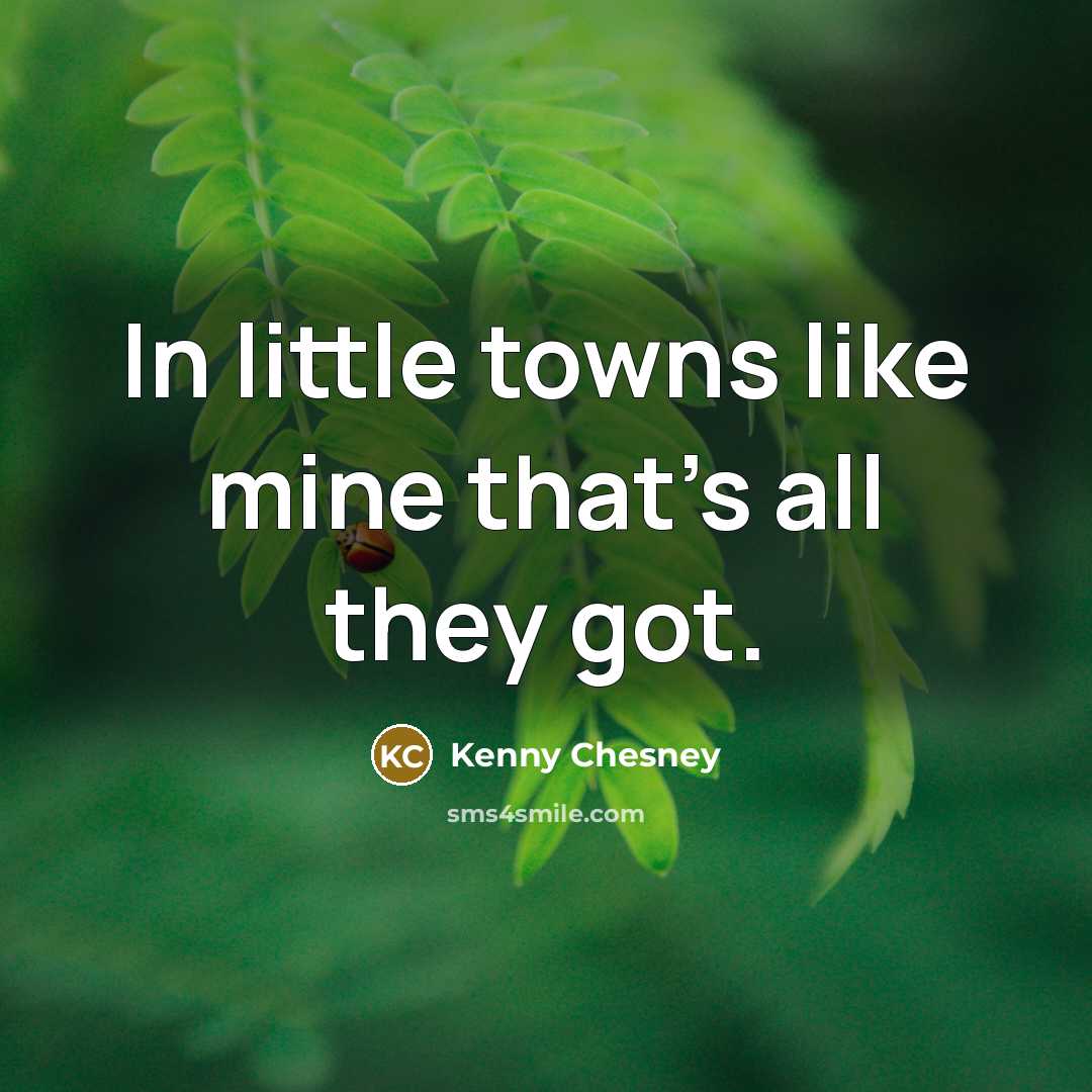 “In little towns like mine that's all they got.…” quote by Kenny Chesney