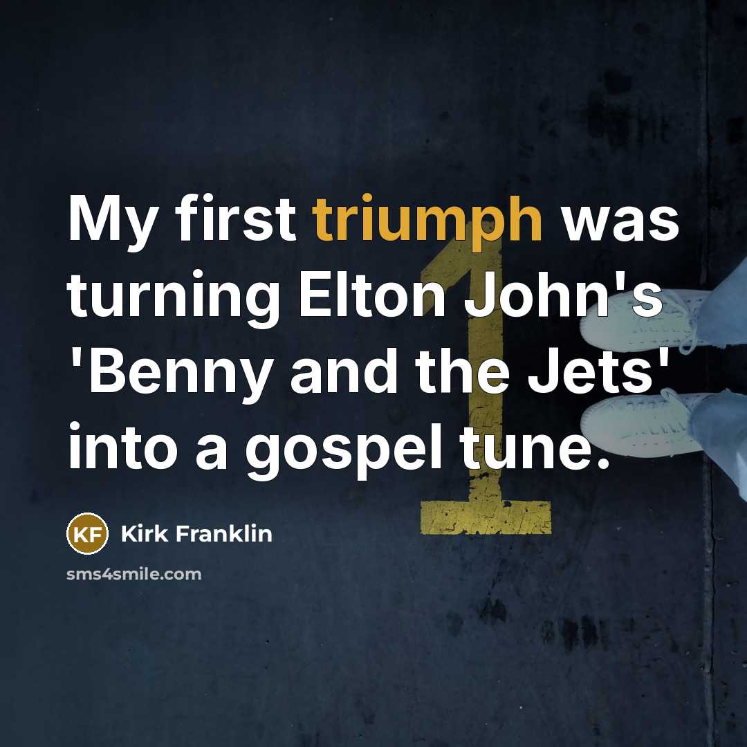 “My first triumph was turning Elton John's 'Benny and the…” quote by Kirk Franklin