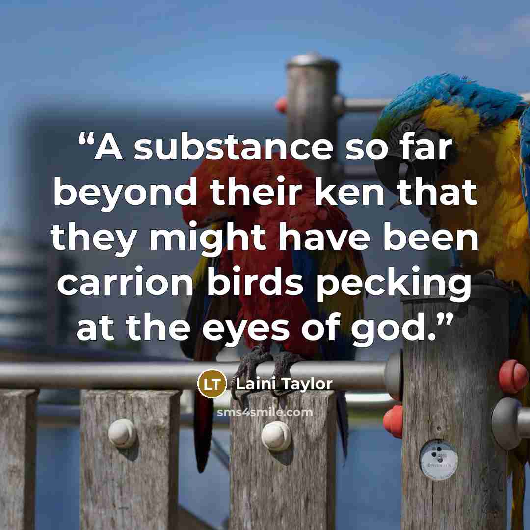 “A substance so far beyond their ken that they might have been carrion birds pecking at the eyes of god.” quote by Laini Taylor