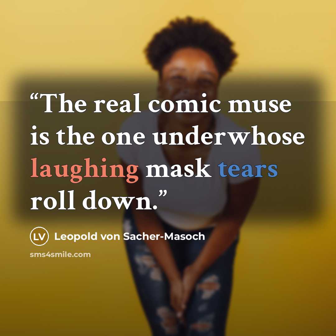 “The real comic muse is the one underwhose laughing mask tears roll down.” quote by Leopold von Sacher-Masoch
