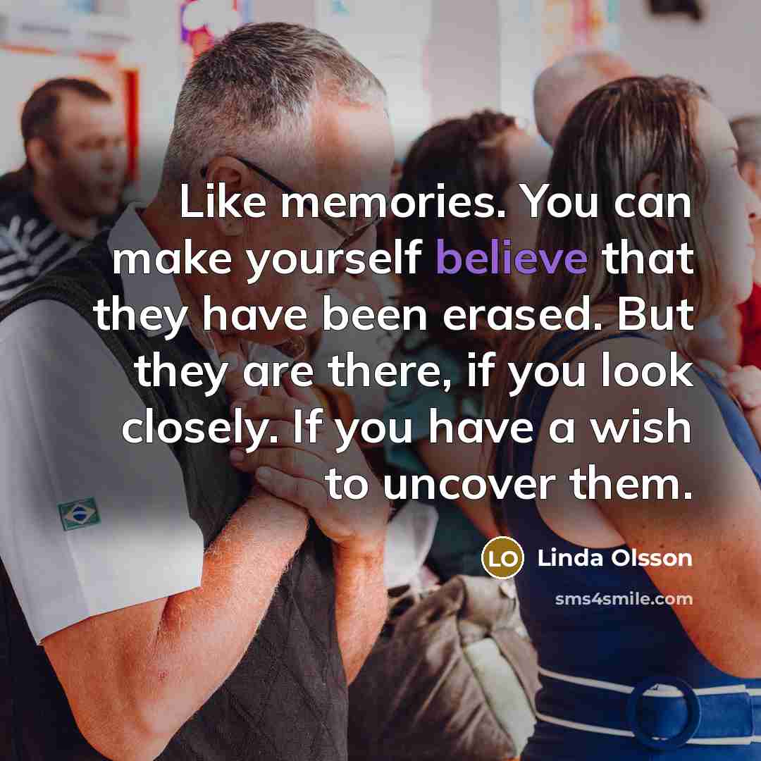 “Like memories. You can make yourself believe that they have…” quote by Linda Olsson