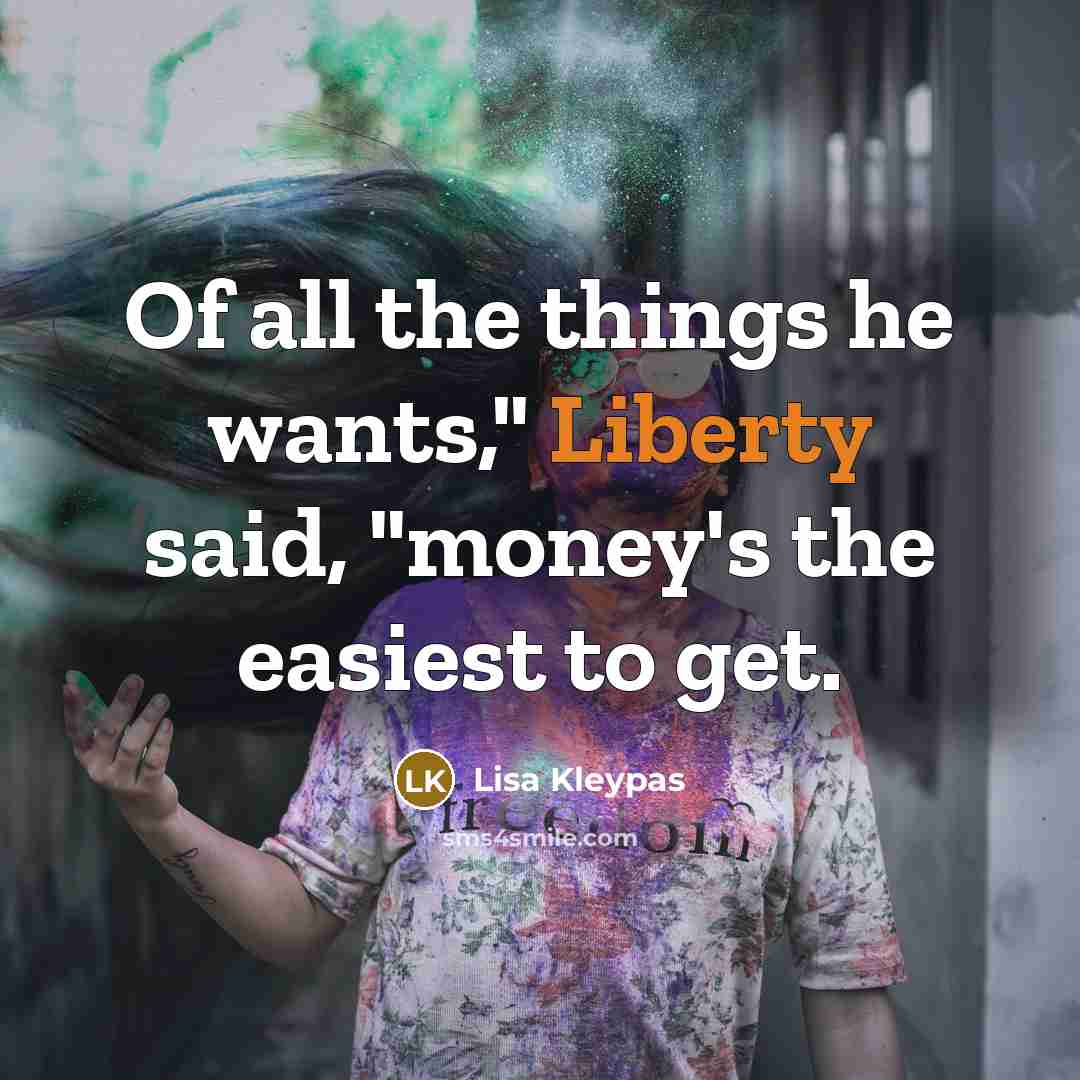 “Of all the things he wants," Liberty said, "money's the…” quote by Lisa Kleypas