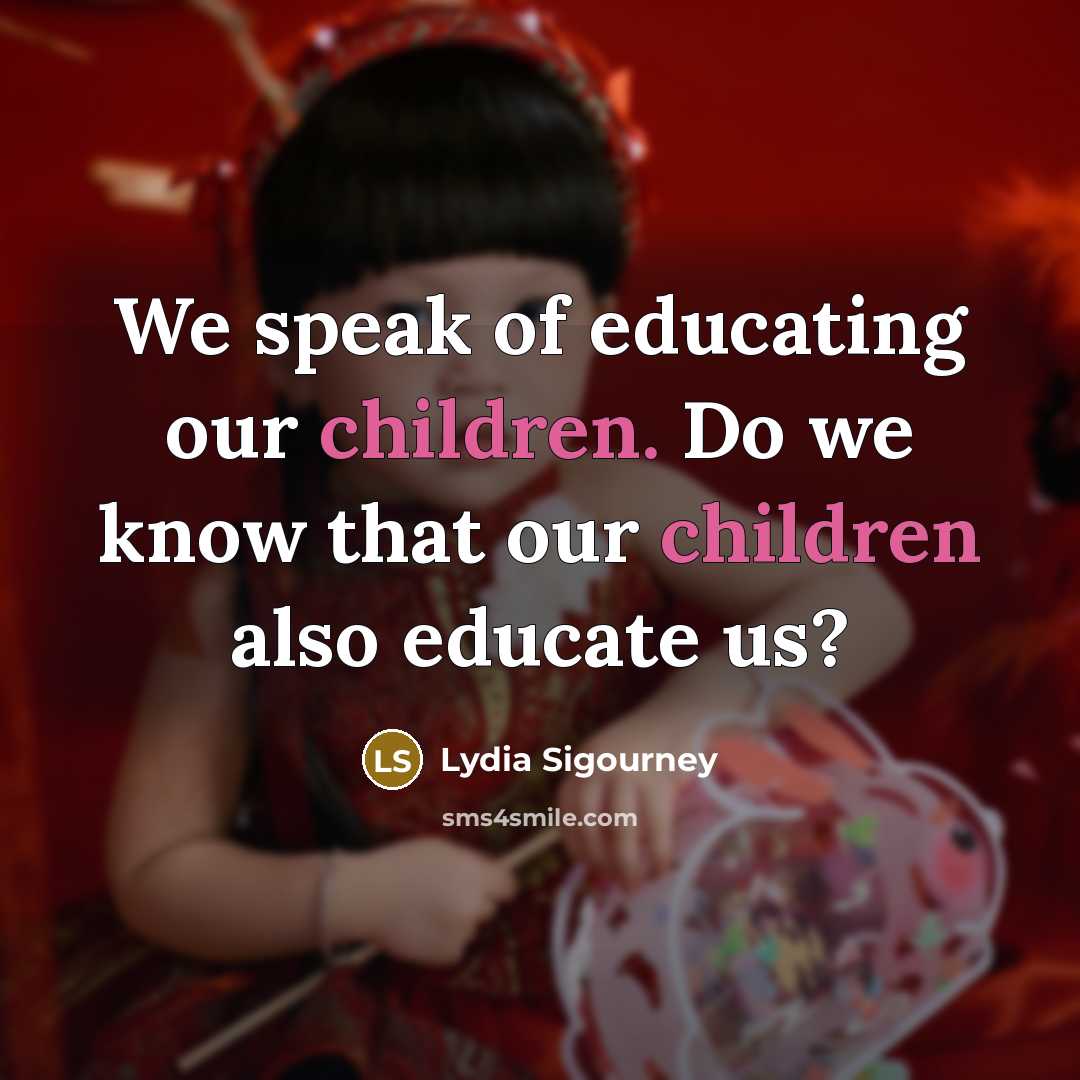 “We speak of educating our children. Do we know that our children also educate us?” quote by Lydia Sigourney