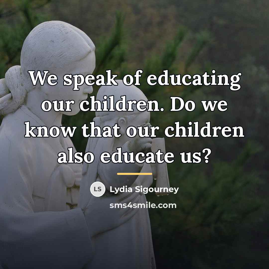 “We speak of educating our children. Do we know that…” quote by Lydia Sigourney