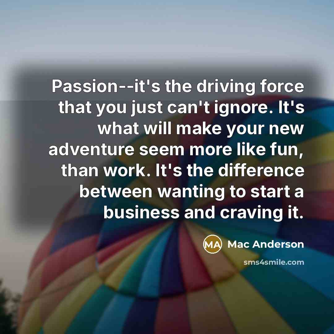 “Passion--it's the driving force that you just can't ignore. It's…” quote by Mac Anderson