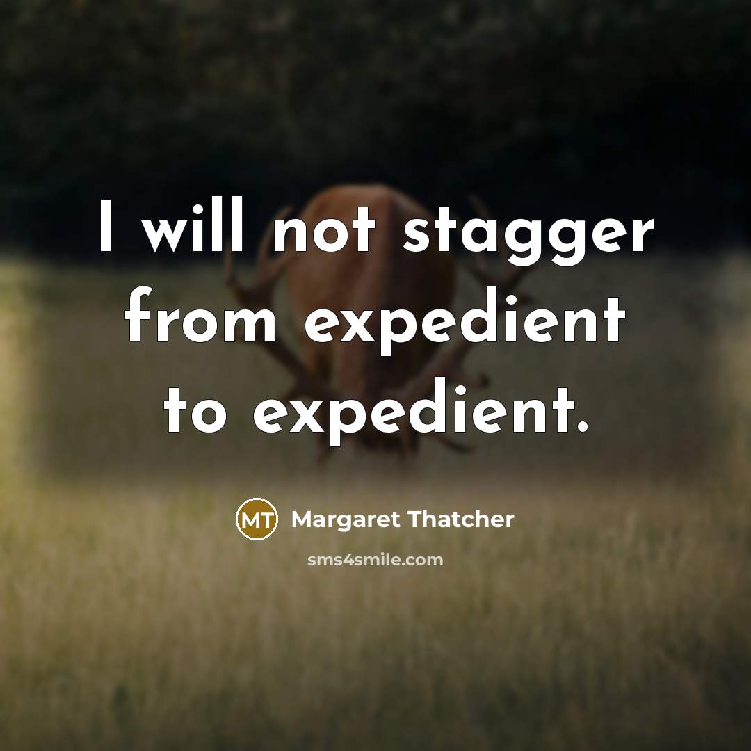 “I will not stagger from expedient to expedient.” quote by Margaret Thatcher