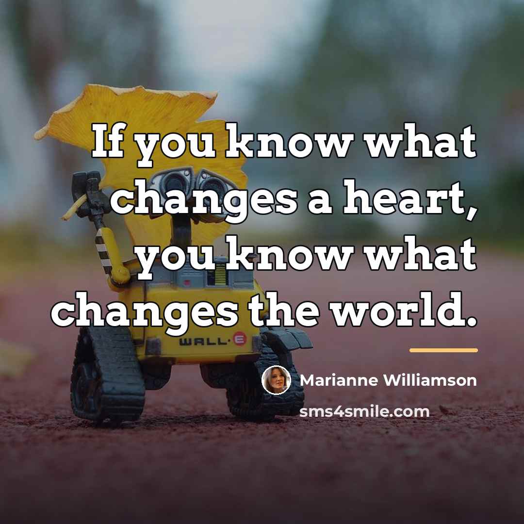 “If you know what changes a heart, you know what…” quote by Marianne Williamson