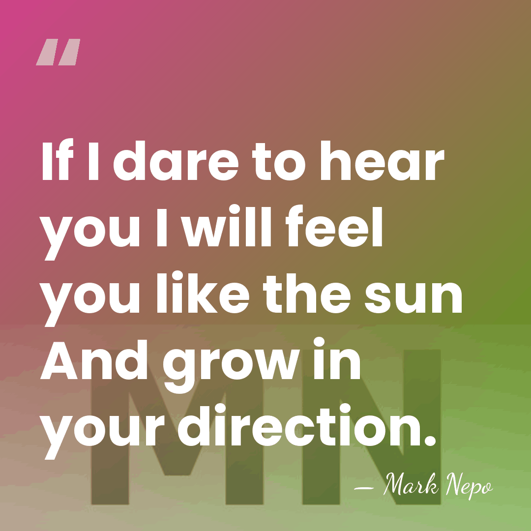 If I dare to hear you I will feel you like the&hellip; - Mark Nepo