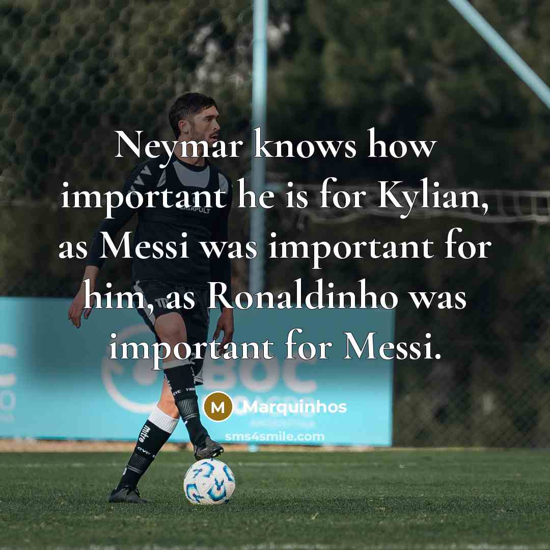 “Neymar knows how important he is for Kylian, as Messi was important for him, as Ronaldinho was important for Messi.” quote by Marquinhos
