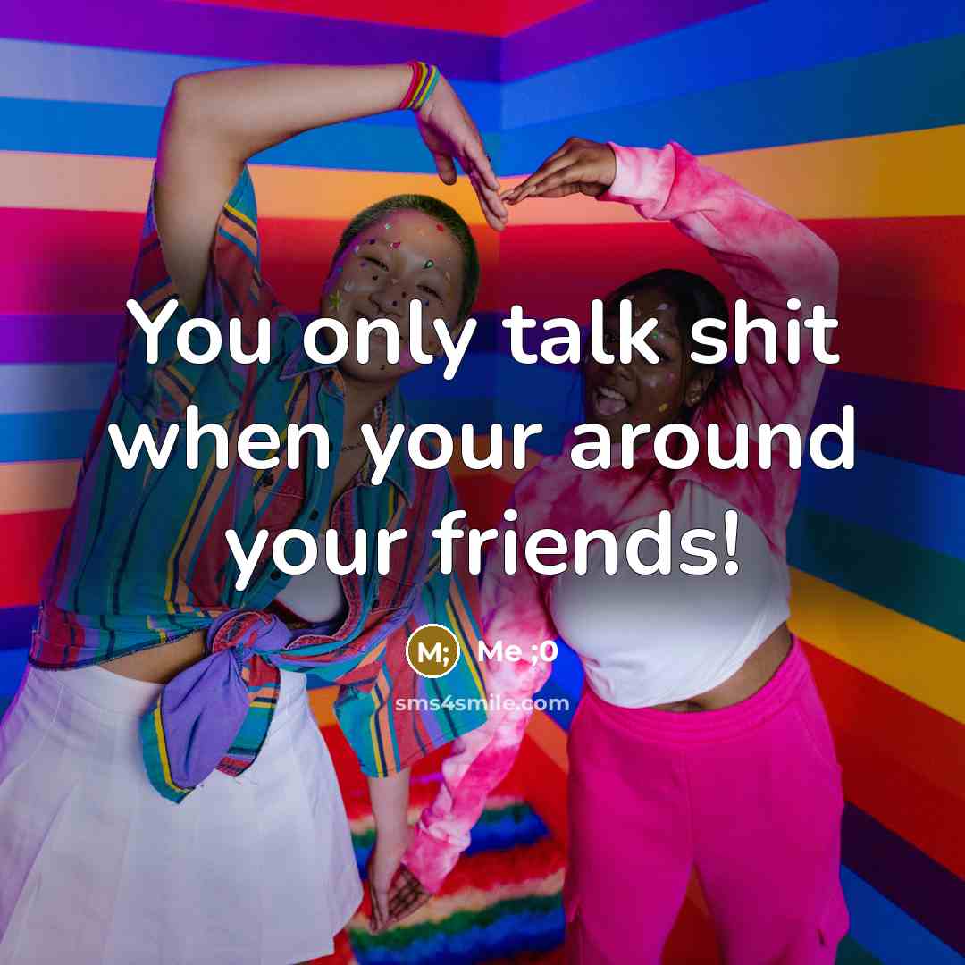 “You only talk shit when your around your friends!…” quote by Me ;0
