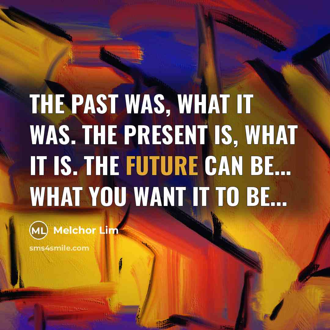 “The past was, what it was. The present is, what…” quote by Melchor Lim