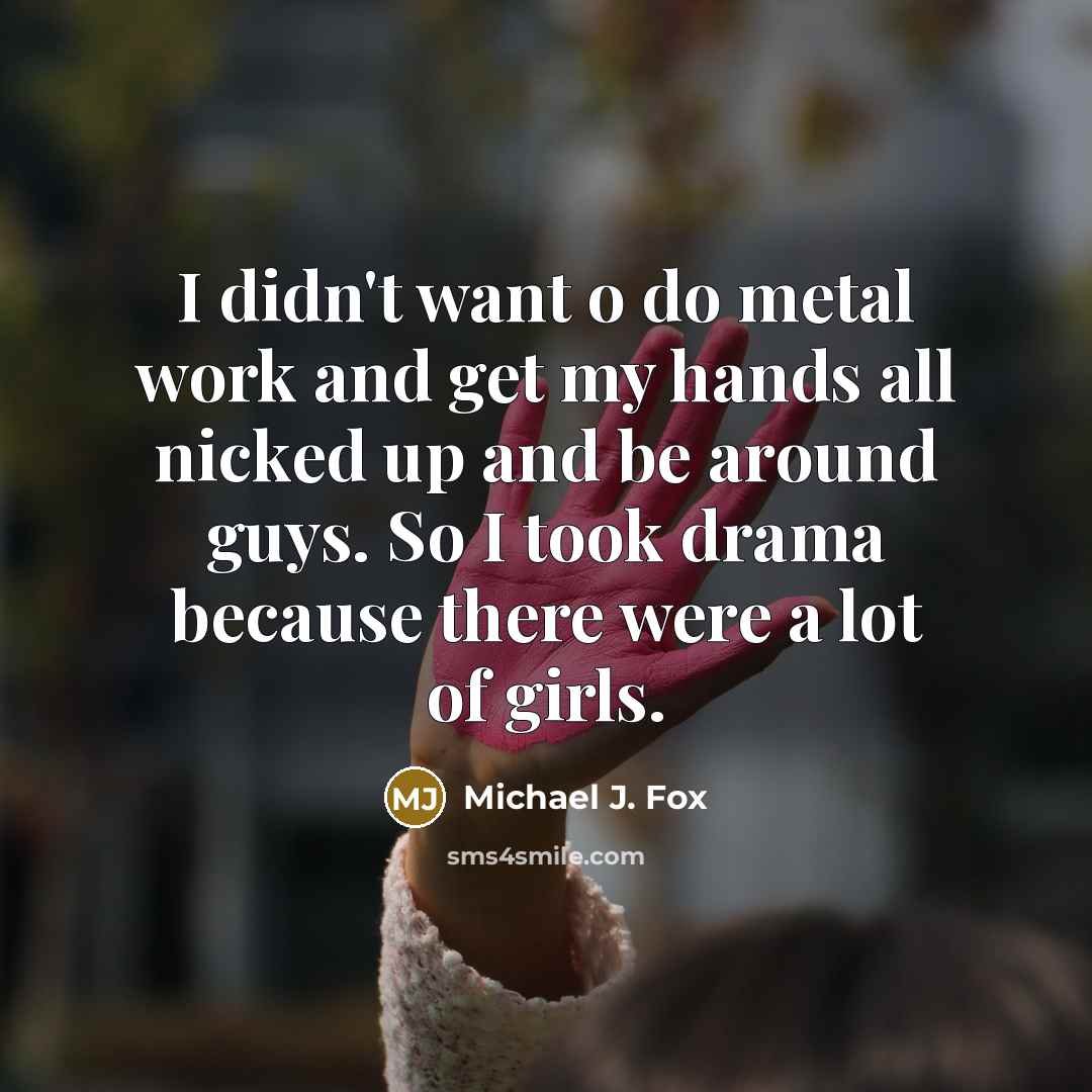 “I didn't want o do metal work and get my…” quote by Michael J. Fox