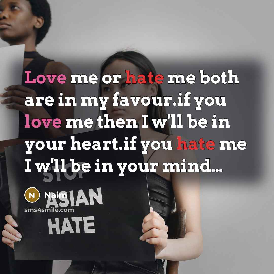 “Love me or hate me both are in my favour.if you love me then I w'll be in your heart.if you hate me I w'll be in your mind…” quote by Naim