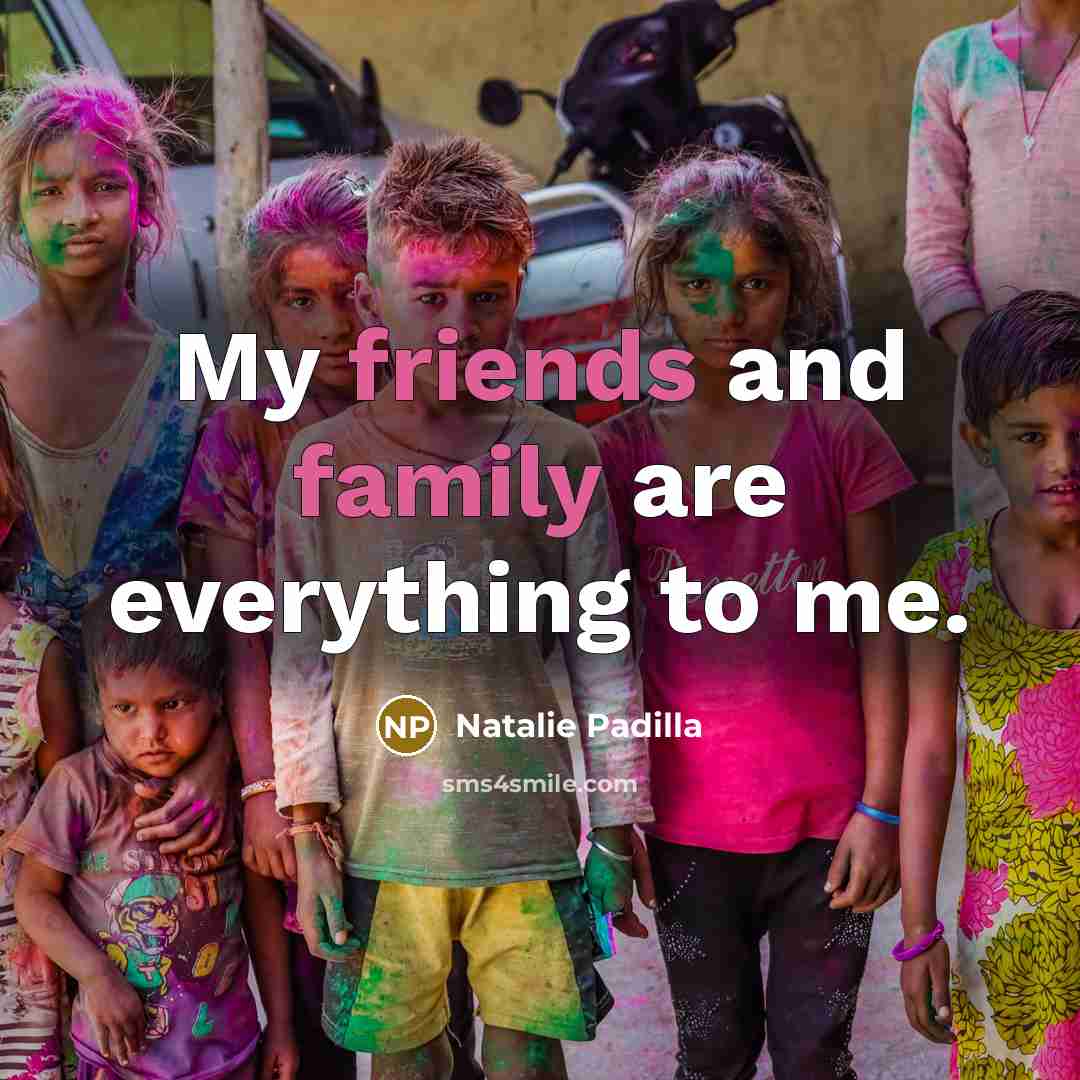 “My friends and family are everything to me.…” quote by Natalie Padilla