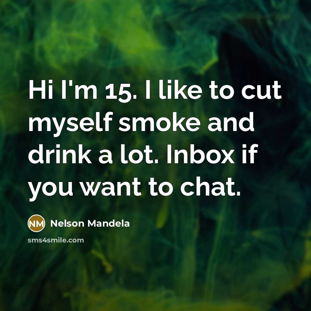 “Hi I'm 15. I like to cut myself smoke and drink a lot. Inbox if you want to chat.” quote by Nelson Mandela