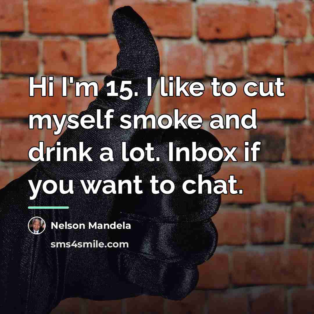 “Hi I'm 15. I like to cut myself smoke and…” quote by Nelson Mandela