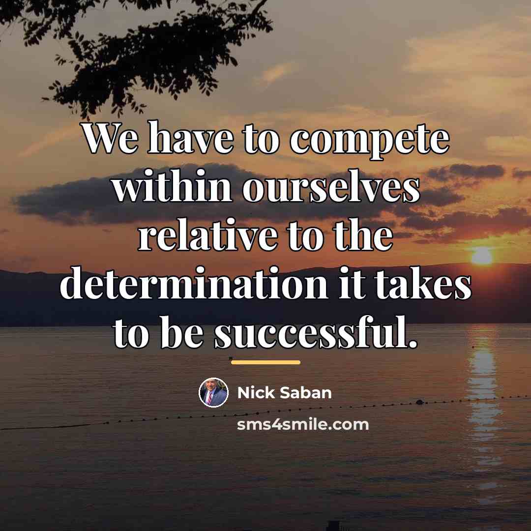 “We have to compete within ourselves relative to the determination…” quote by Nick Saban