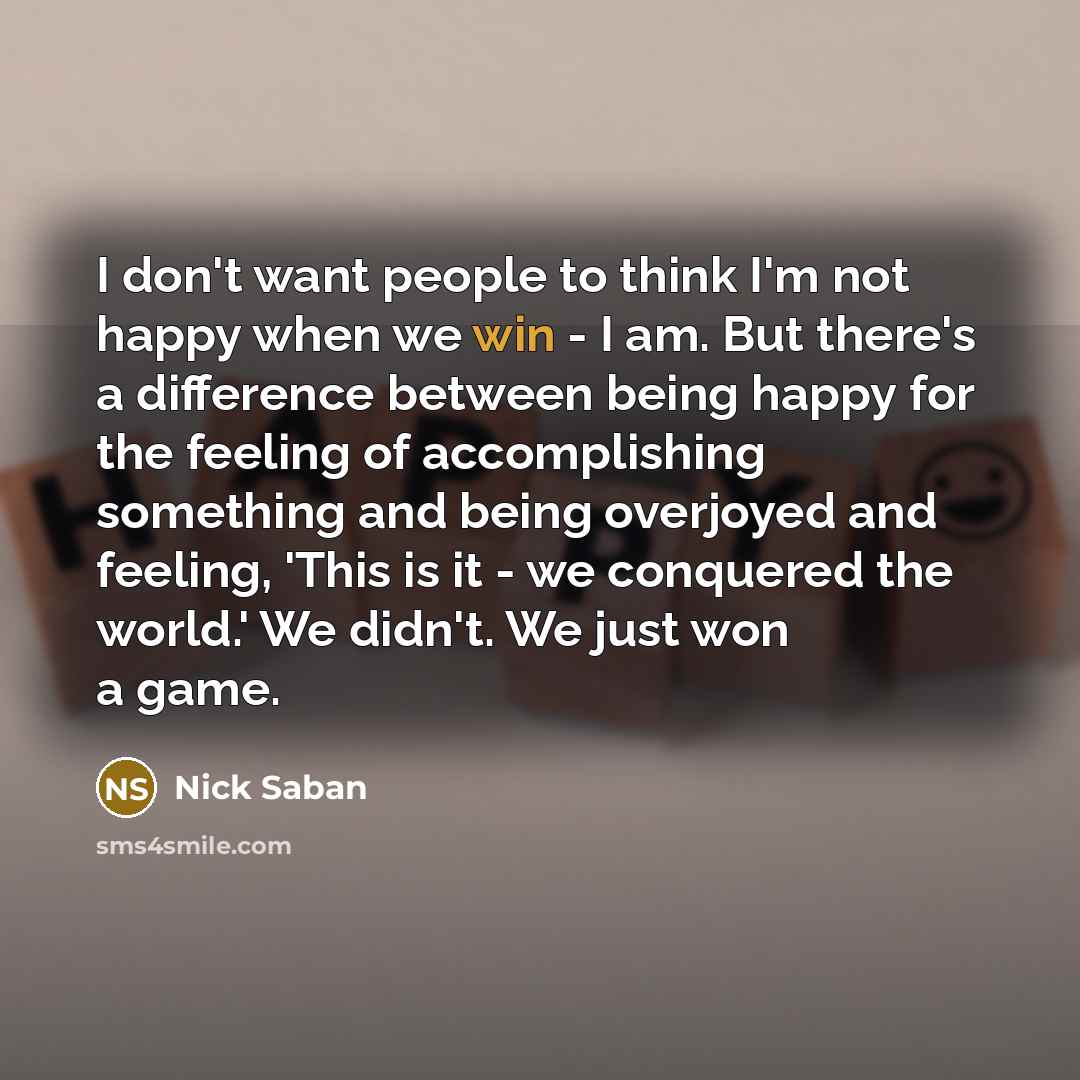 “I don't want people to think I'm not happy when…” quote by Nick Saban