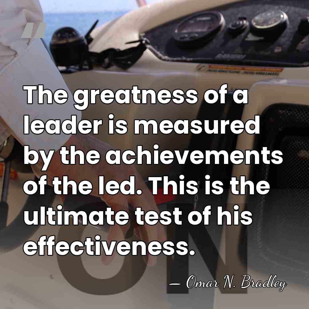 The greatness of a leader is measured by the achievements of the&hellip; - Omar N. Bradley