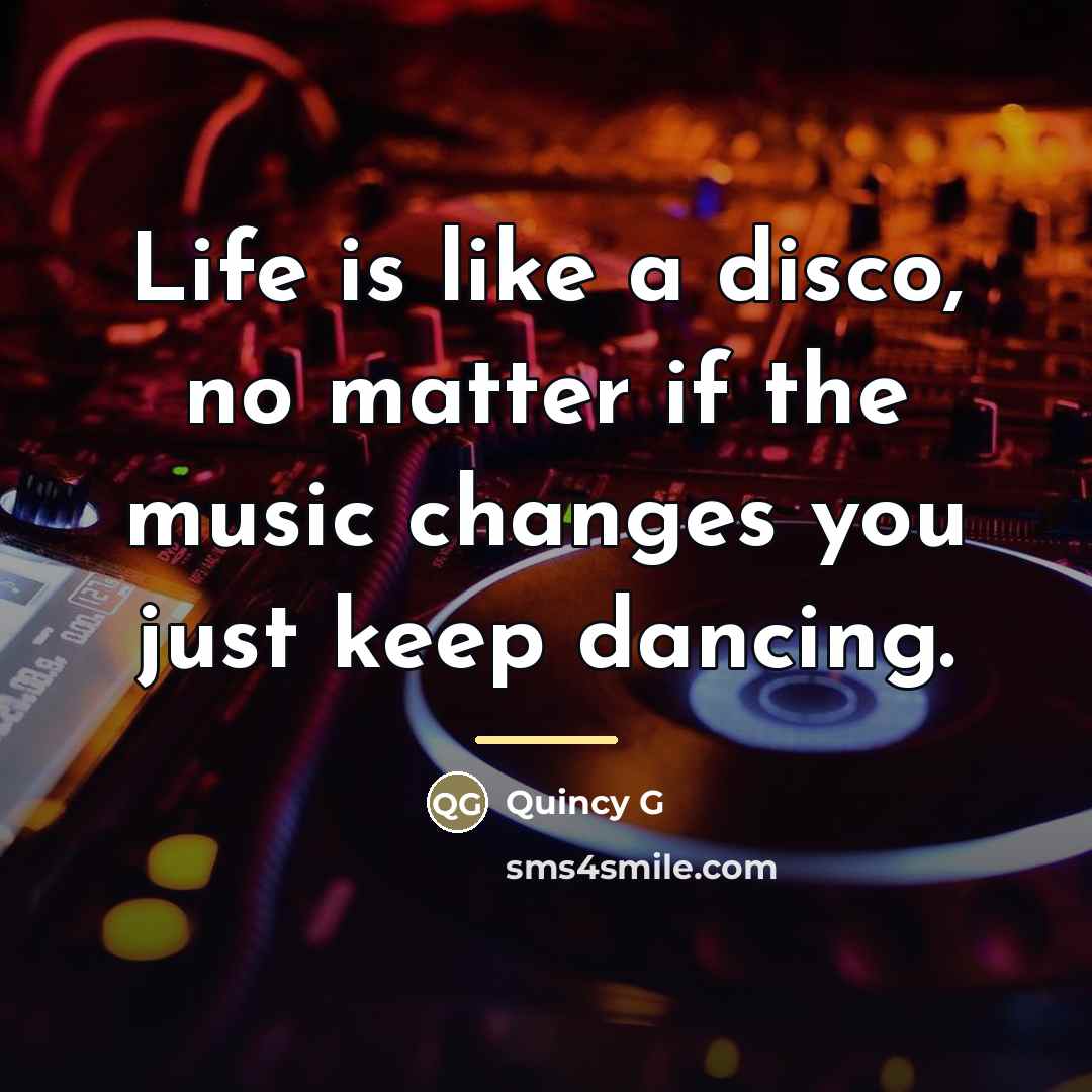 “Life is like a disco, no matter if the music…” quote by Quincy G