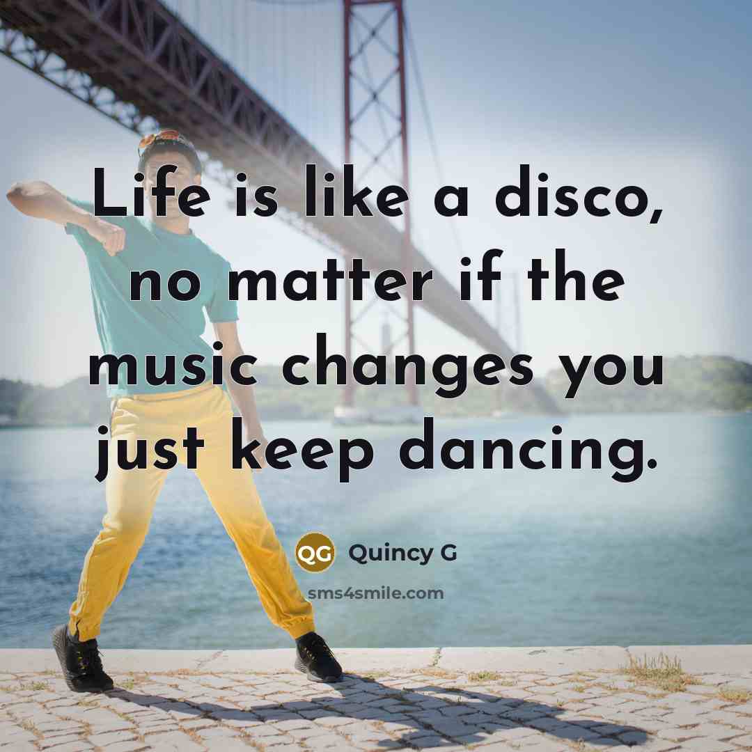 “Life is like a disco, no matter if the music changes you just keep dancing.” quote by Quincy G