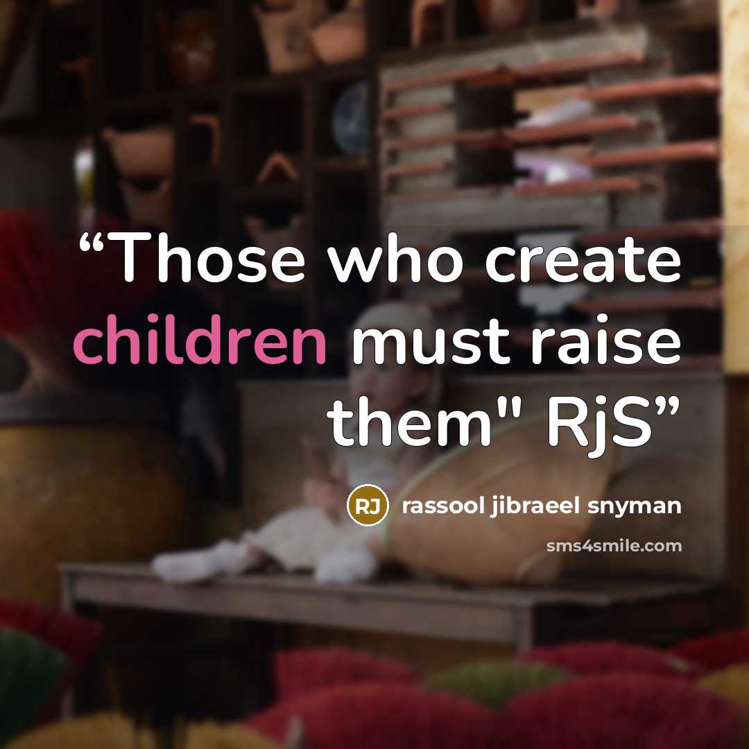“Those who create children must raise them" RjS” quote by rassool jibraeel snyman