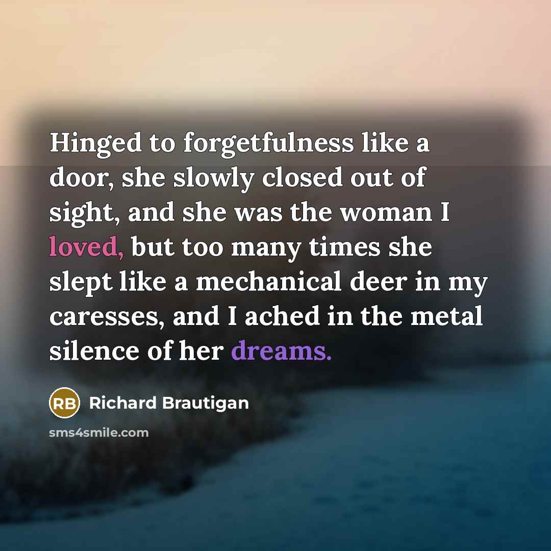 “Hinged to forgetfulness like a door, she slowly closed out…” quote by Richard Brautigan