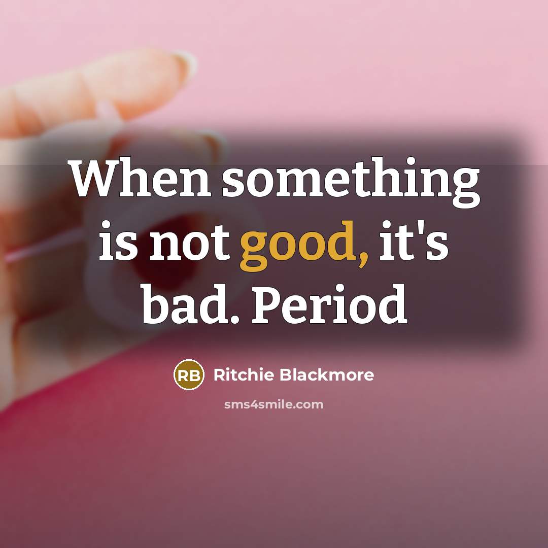 “When something is not good, it's bad. Period…” quote by Ritchie Blackmore
