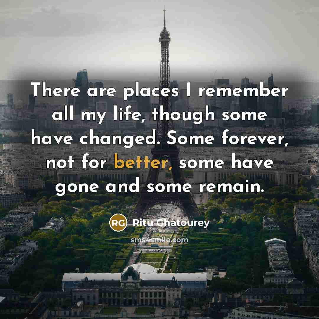 “There are places I remember all my life, though some have changed. Some forever, not for better, some have gone and some remain.” quote by Ritu Ghatourey