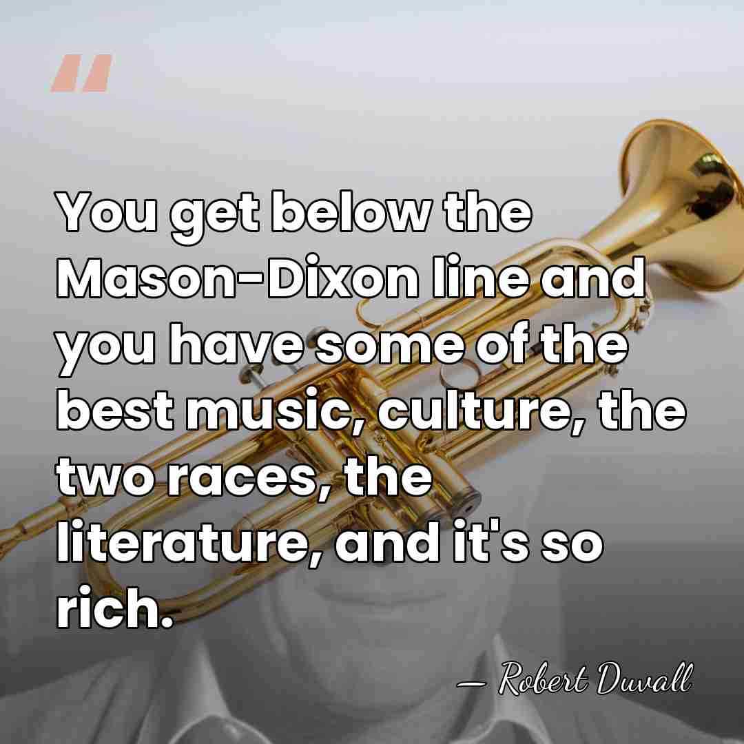 You get below the Mason-Dixon line and you have some of the&hellip; - Robert Duvall