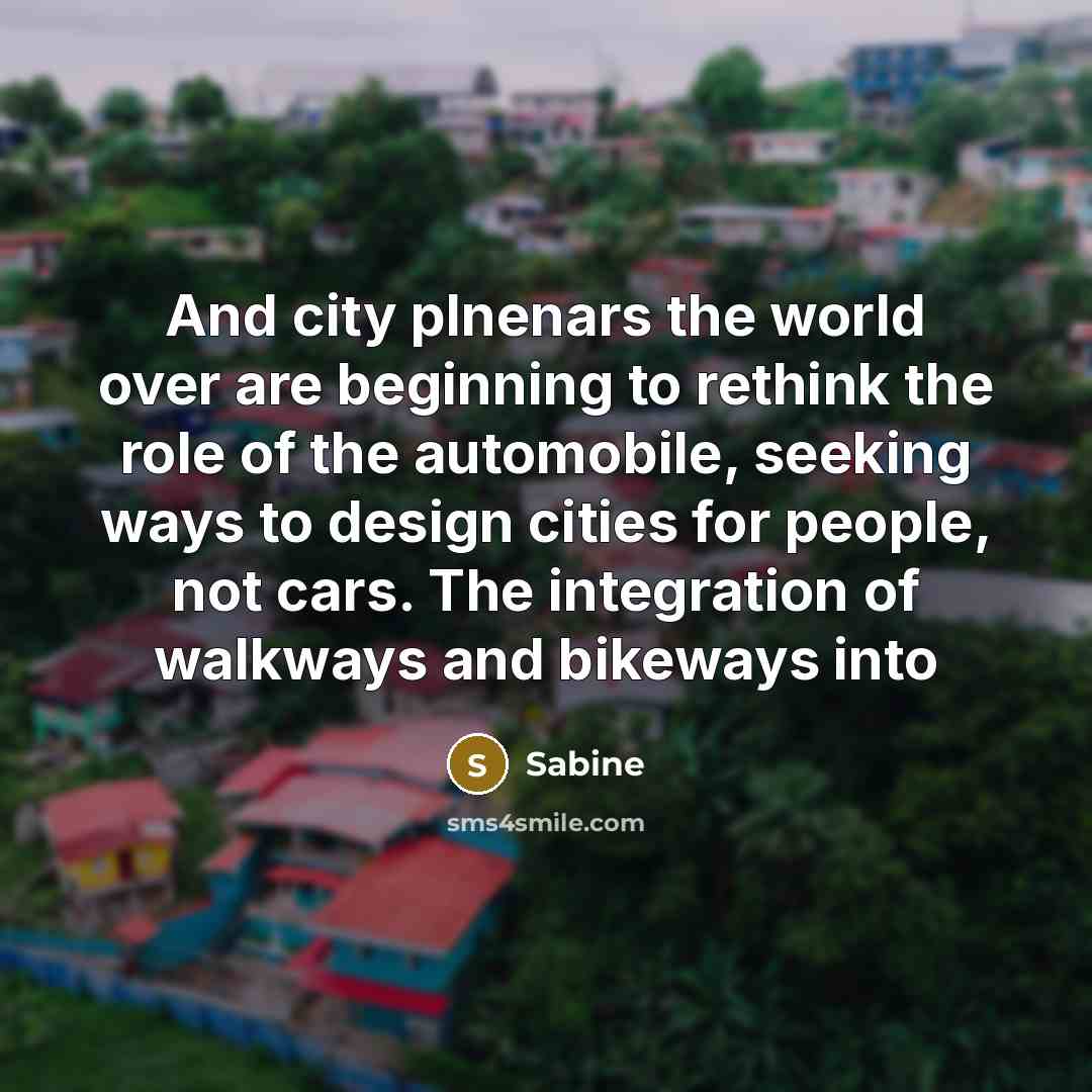 “And city plnenars the world over are beginning to rethink the role of the automobile, seeking ways to design cities for people, not cars. The integration of walkways and bikeways into” quote by Sabine