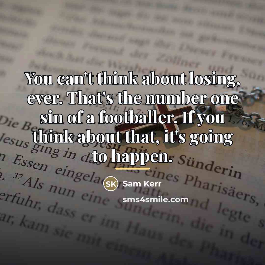 “You can't think about losing, ever. That's the number one…” quote by Sam Kerr