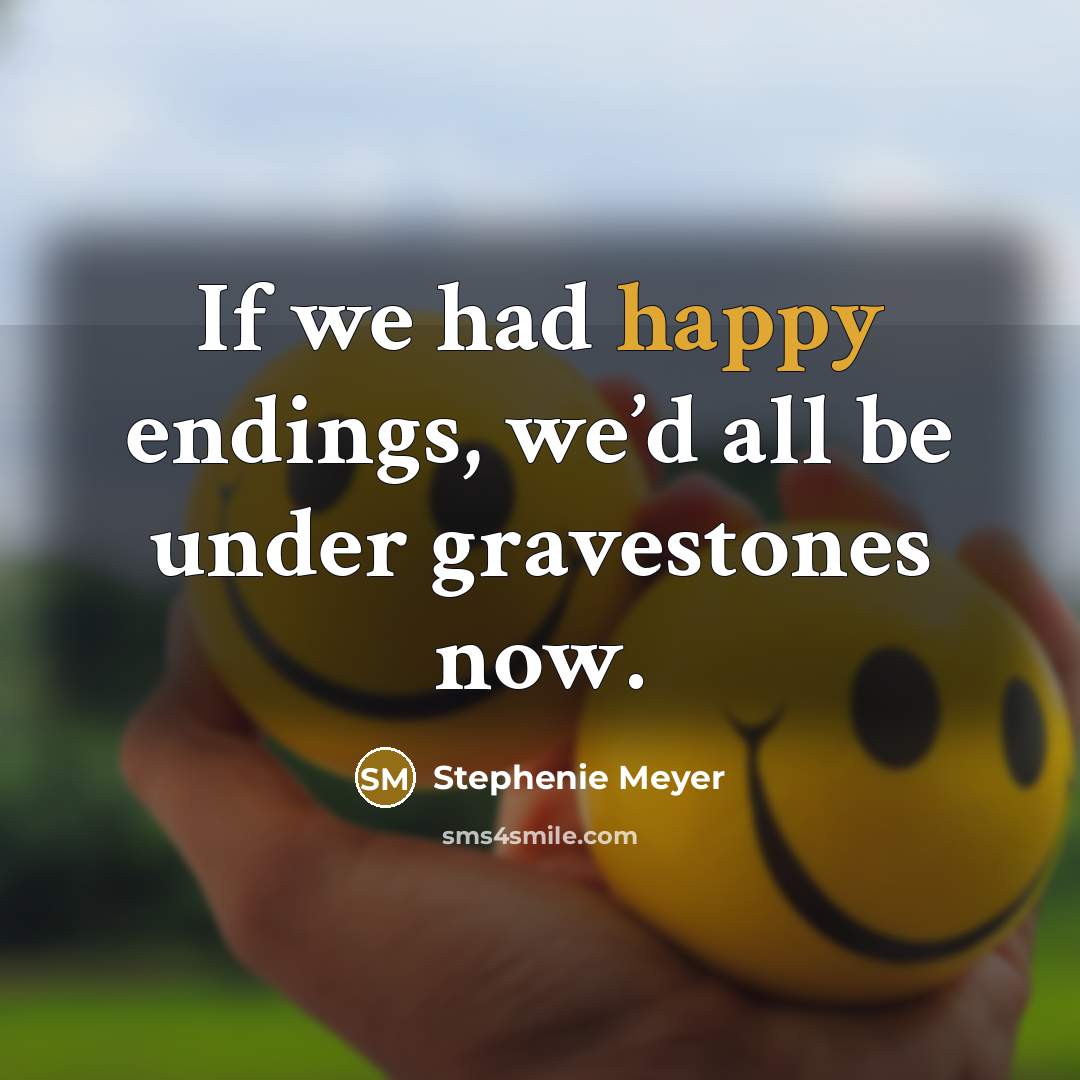 “If we had happy endings, we’d all be under gravestones…” quote by Stephenie Meyer