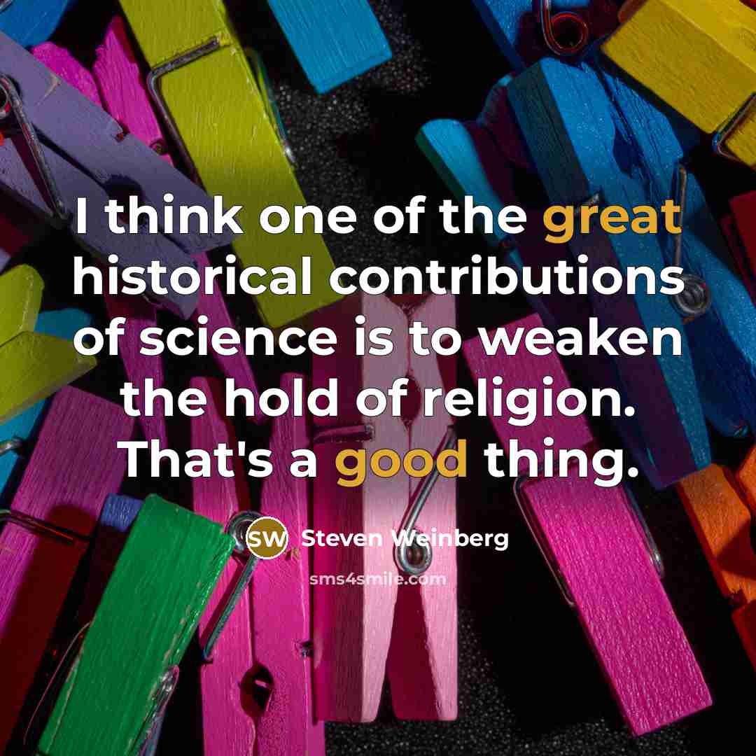 “I think one of the great historical contributions of science…” quote by Steven Weinberg