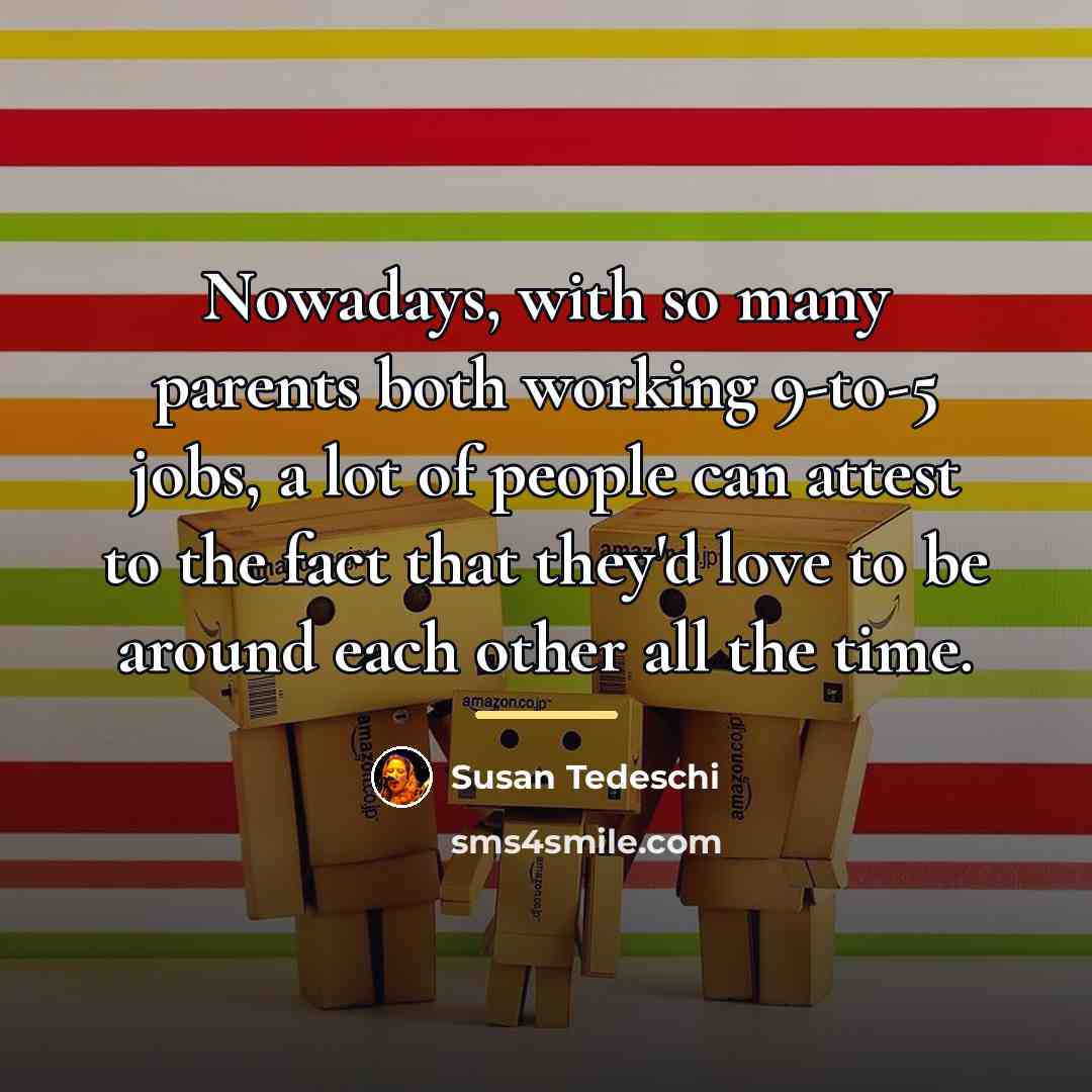 “Nowadays, with so many parents both working 9-to-5 jobs, a…” quote by Susan Tedeschi