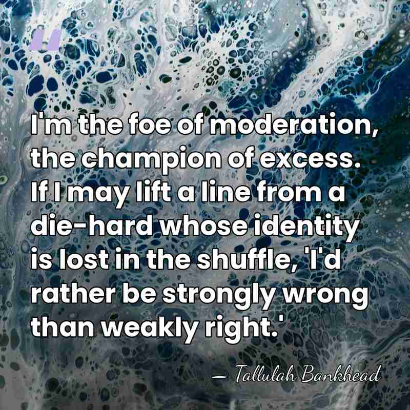 I'm the foe of moderation, the champion of excess. If I may&hellip; - Tallulah Bankhead